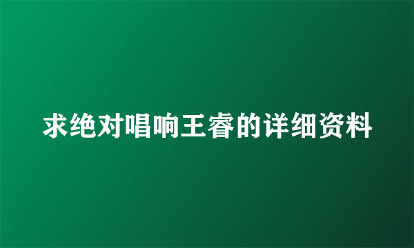 求绝对唱响王睿的详细资料