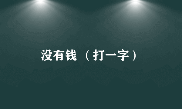 没有钱 （打一字）