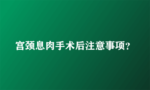 宫颈息肉手术后注意事项？