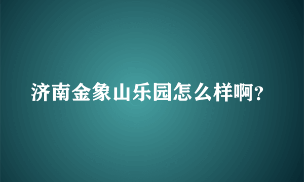 济南金象山乐园怎么样啊？