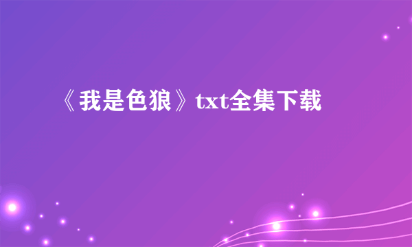 《我是色狼》txt全集下载