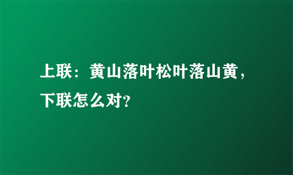 上联：黄山落叶松叶落山黄，下联怎么对？