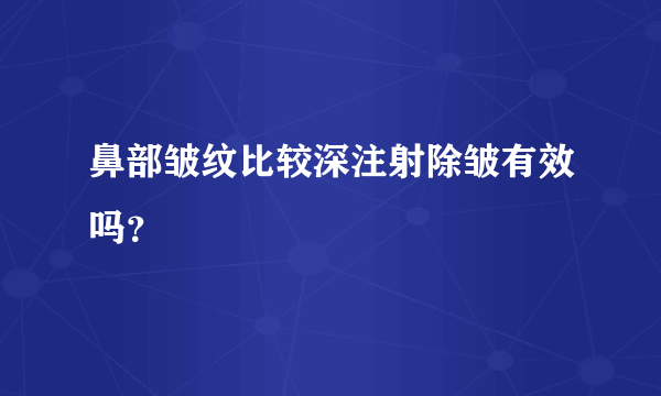 鼻部皱纹比较深注射除皱有效吗？