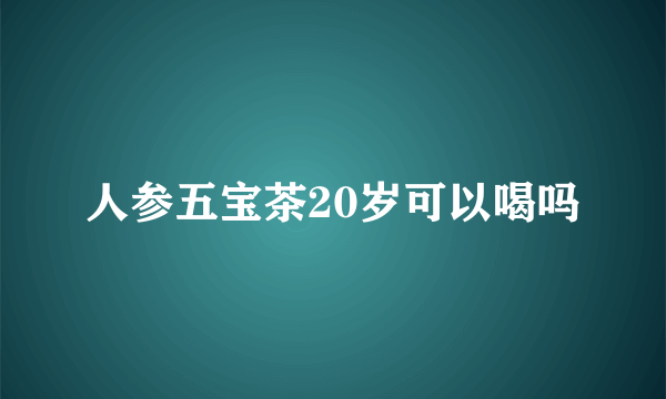 人参五宝茶20岁可以喝吗