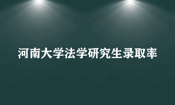 河南大学法学研究生录取率