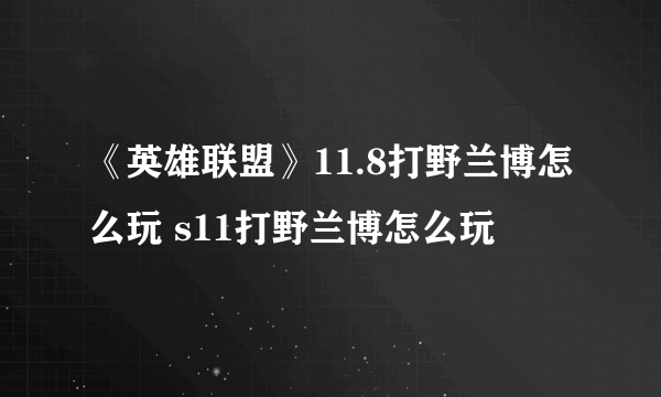 《英雄联盟》11.8打野兰博怎么玩 s11打野兰博怎么玩