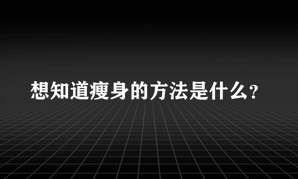 想知道瘦身的方法是什么？