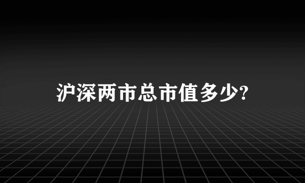 沪深两市总市值多少?