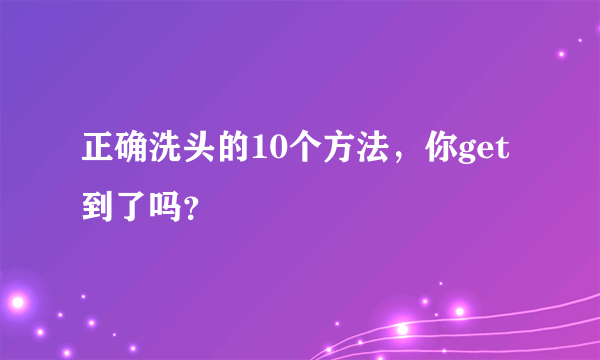 正确洗头的10个方法，你get到了吗？