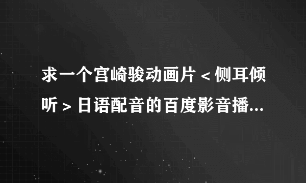 求一个宫崎骏动画片＜侧耳倾听＞日语配音的百度影音播放的网址。