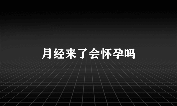 月经来了会怀孕吗