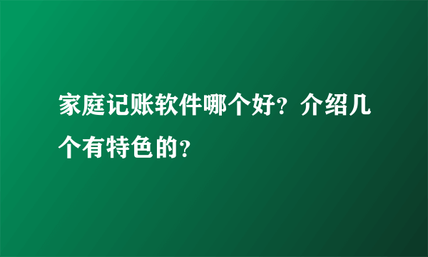 家庭记账软件哪个好？介绍几个有特色的？