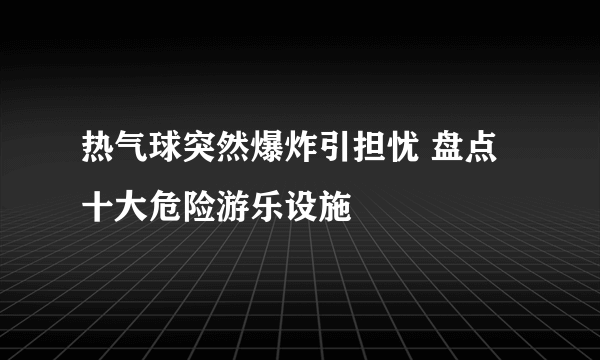 热气球突然爆炸引担忧 盘点十大危险游乐设施