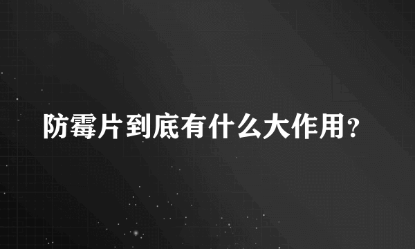 防霉片到底有什么大作用？