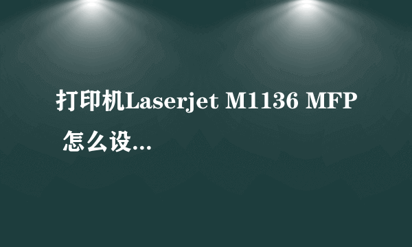 打印机Laserjet M1136 MFP 怎么设置无线打印