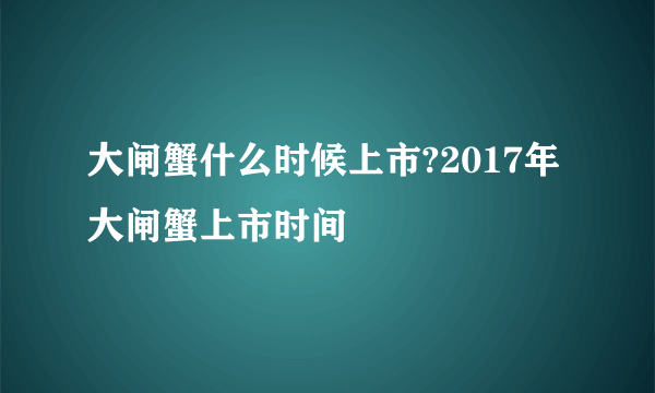 大闸蟹什么时候上市?2017年大闸蟹上市时间