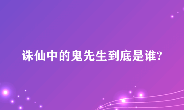 诛仙中的鬼先生到底是谁?