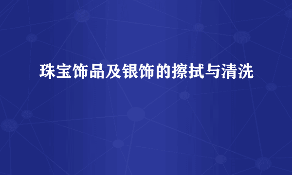 珠宝饰品及银饰的擦拭与清洗