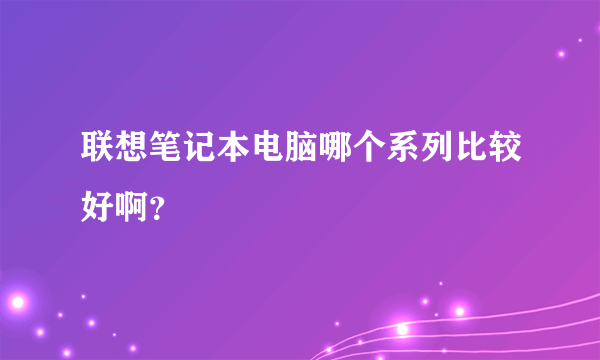 联想笔记本电脑哪个系列比较好啊？