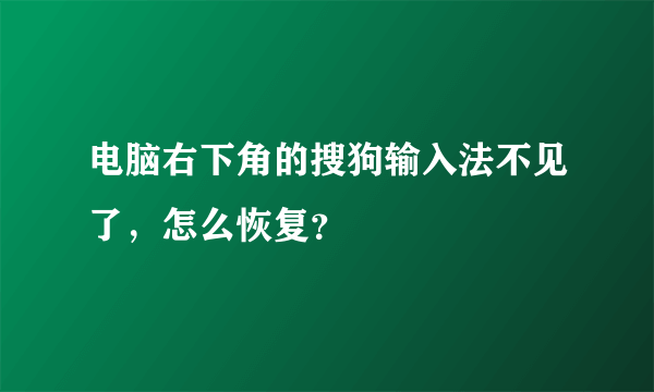 电脑右下角的搜狗输入法不见了，怎么恢复？