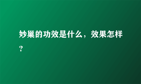 妙巢的功效是什么，效果怎样？