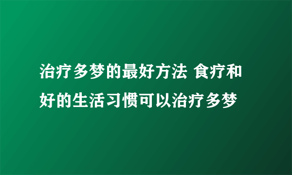 治疗多梦的最好方法 食疗和好的生活习惯可以治疗多梦