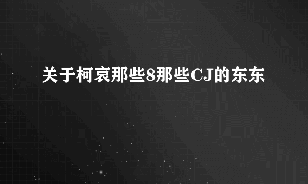 关于柯哀那些8那些CJ的东东