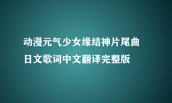 动漫元气少女缘结神片尾曲 日文歌词中文翻译完整版