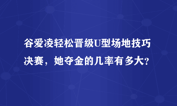 谷爱凌轻松晋级U型场地技巧决赛，她夺金的几率有多大？