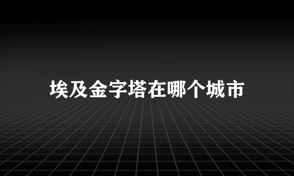 埃及金字塔在哪个城市