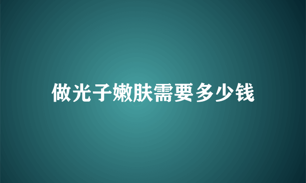 做光子嫩肤需要多少钱