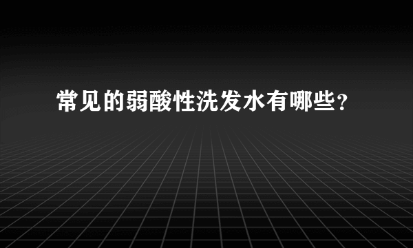 常见的弱酸性洗发水有哪些？