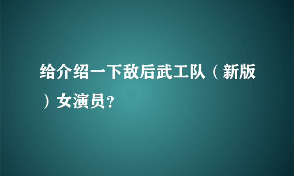 给介绍一下敌后武工队（新版）女演员？