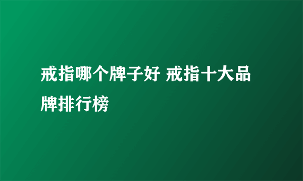 戒指哪个牌子好 戒指十大品牌排行榜