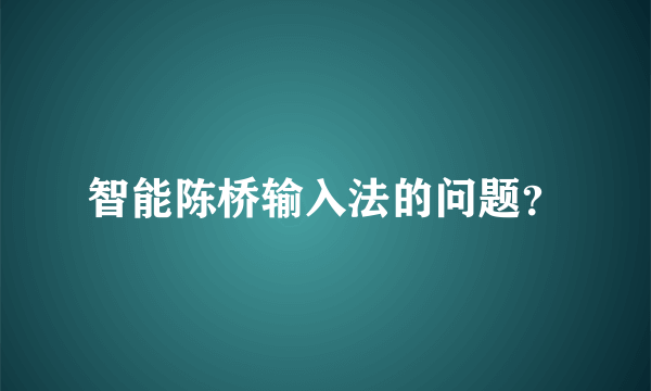 智能陈桥输入法的问题？