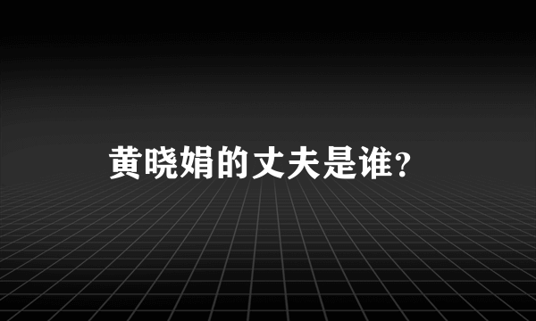 黄晓娟的丈夫是谁？