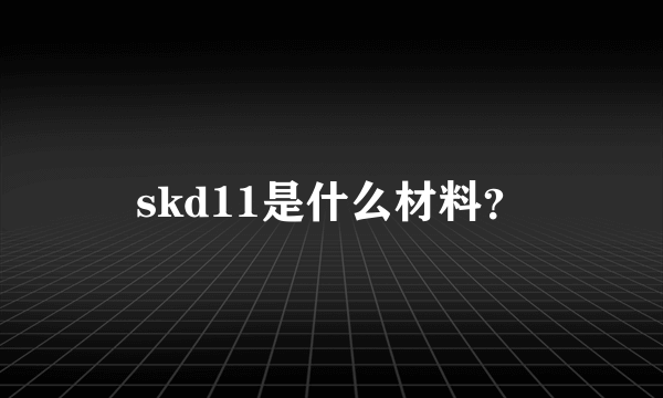 skd11是什么材料？