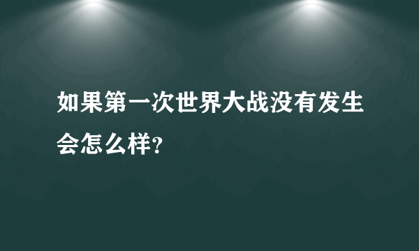 如果第一次世界大战没有发生会怎么样？