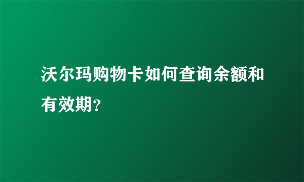 沃尔玛购物卡如何查询余额和有效期？