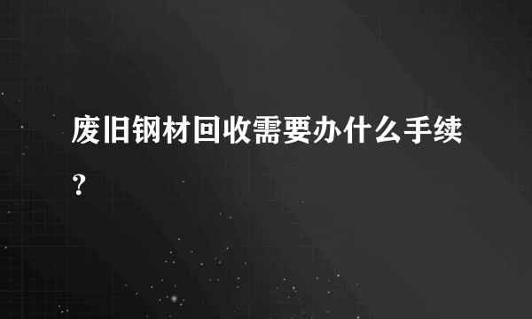 废旧钢材回收需要办什么手续？