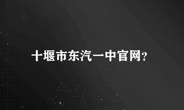 十堰市东汽一中官网？