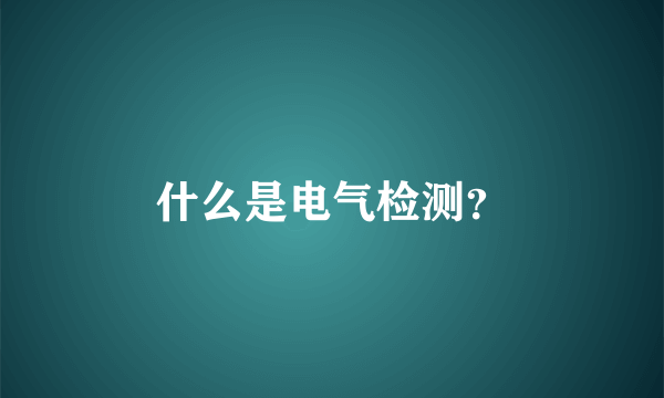 什么是电气检测？