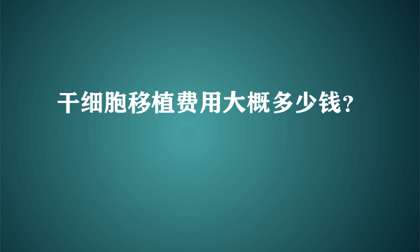 干细胞移植费用大概多少钱？