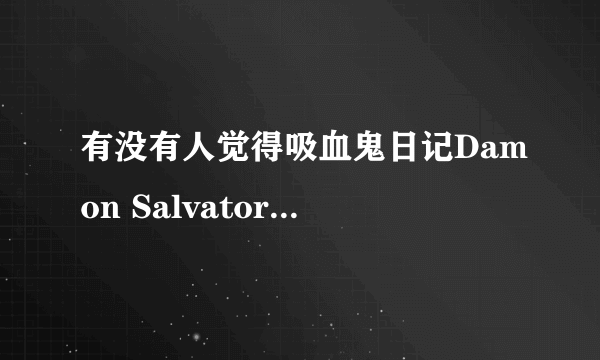 有没有人觉得吸血鬼日记Damon Salvatore和绯闻少女中的Nate Archibald 很像？