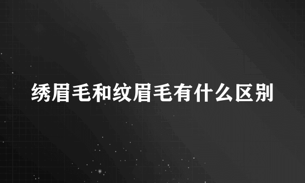 绣眉毛和纹眉毛有什么区别