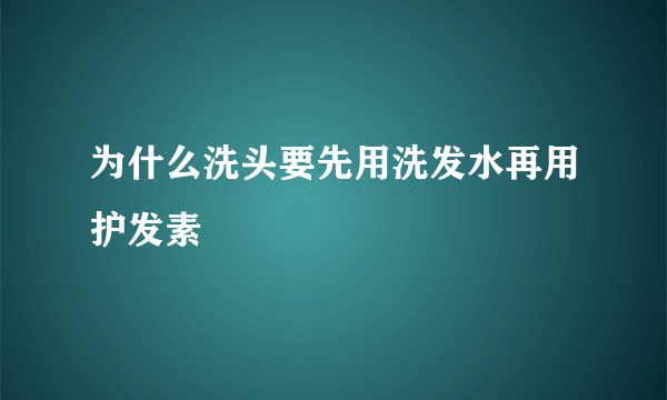 为什么洗头要先用洗发水再用护发素