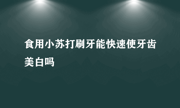 食用小苏打刷牙能快速使牙齿美白吗