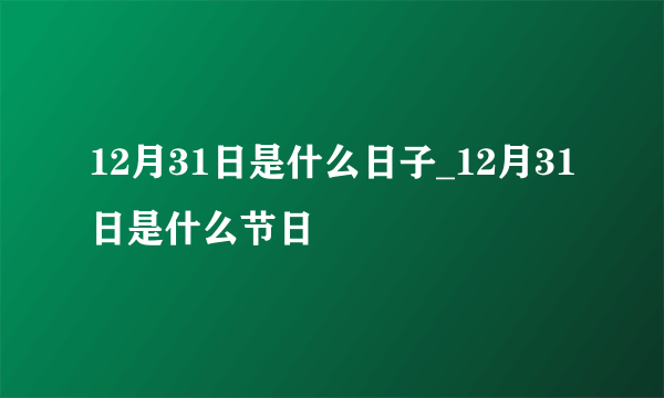 12月31日是什么日子_12月31日是什么节日