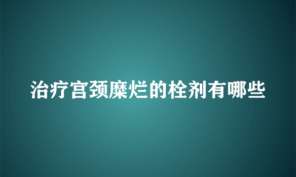 治疗宫颈糜烂的栓剂有哪些