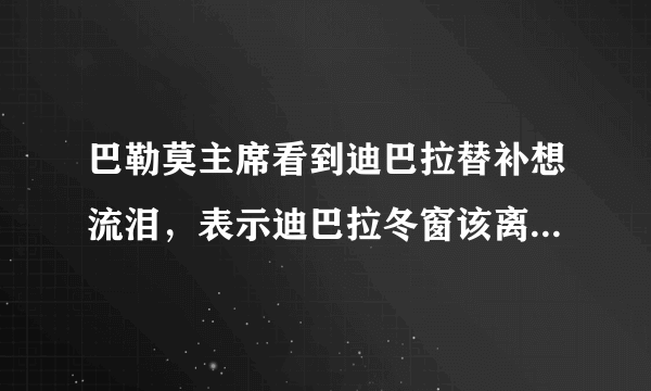 巴勒莫主席看到迪巴拉替补想流泪，表示迪巴拉冬窗该离队，迪巴拉确实该离开吗？